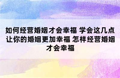 如何经营婚姻才会幸福 学会这几点让你的婚姻更加幸福 怎样经营婚姻才会幸福